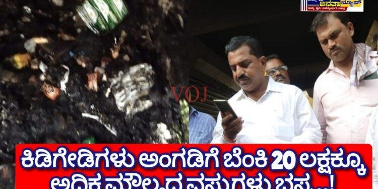 ಕಿಡಿಗೇಡಿಗಳು ಅಂಗಡಿಗೆ ಬೆಂಕಿ, 20 ಲಕ್ಷಕ್ಕೂ ಅಧಿಕ ಮೌಲ್ಯದ ವಸ್ತುಗಳು ಭಸ್ಮ..!