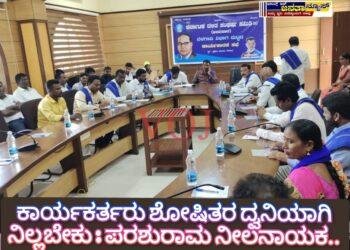 ಕಾರ್ಯಕರ್ತರು ಶೋಷಿತರ ಧ್ವನಿಯಾಗಿ ನಿಲ್ಲಬೇಕು : ಪರಶುರಾಮ ನೀಲನಾಯಕ..
