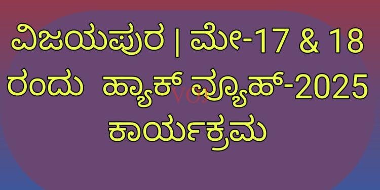 ವಿಜಯಪುರ | ಮೇ-17 & 18 ರಂದು ಹ್ಯಾಕ್ ವ್ಯೂಹ್-2025 ಕಾರ್ಯಕ್ರಮ