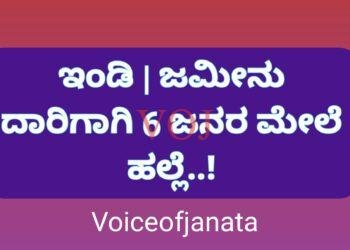 ಇಂಡಿ | ಜಮೀನು ದಾರಿಗಾಗಿ 6 ಜನರ ಮೇಲೆ ಹಲ್ಲೆ..!