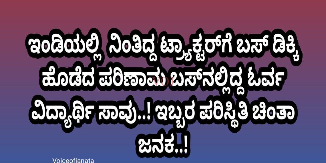ಇಂಡಿಯಲ್ಲಿ  ನಿಂತಿದ್ದ ಟ್ರ‍್ಯಾಕ್ಟರ್‌ಗೆ ಬಸ್ ಡಿಕ್ಕಿ ಹೊಡೆದ ಪರಿಣಾಮ ಬಸ್‌ನಲ್ಲಿದ್ದ ಓರ್ವ ವಿದ್ಯಾರ್ಥಿ ಸಾವು..! ಇಬ್ಬರ ಪರಿಸ್ಥಿತಿ ಚಿಂತಾ ಜನಕ..!