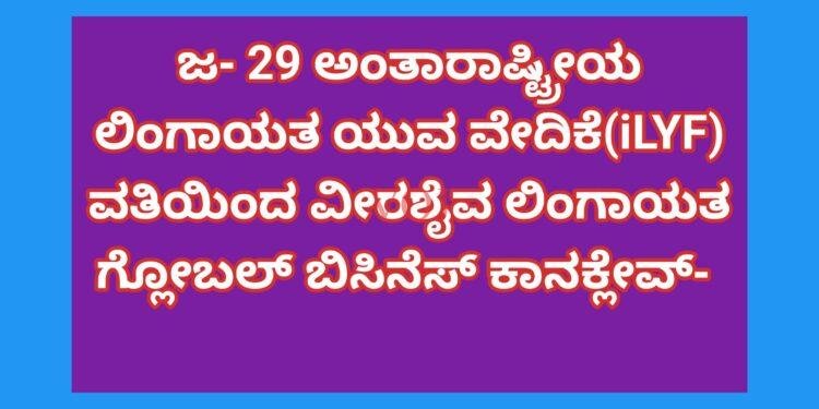 ಜ- 29 ಅಂತಾರಾಷ್ಟ್ರೀಯ ಲಿಂಗಾಯತ ಯುವ ವೇದಿಕೆ(iLYF) ವತಿಯಿಂದ ವೀರಶೈವ ಲಿಂಗಾಯತ ಗ್ಲೋಬಲ್ ಬಿಸಿನೆಸ್ ಕಾನಕ್ಲೇವ್- 