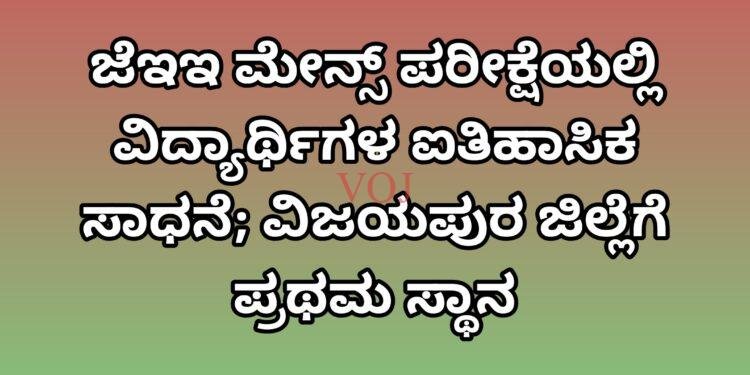 ಜೆಇಇ ಮೇನ್ಸ್ ಪರೀಕ್ಷೆಯಲ್ಲಿ ವಿದ್ಯಾರ್ಥಿಗಳ ಐತಿಹಾಸಿಕ ಸಾಧನೆ; ವಿಜಯಪುರ ಜಿಲ್ಲೆಗೆ ಪ್ರಥಮ ಸ್ಥಾನ