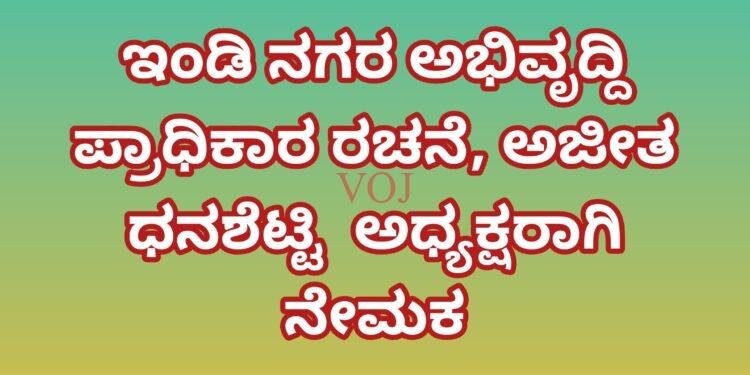 ಇಂಡಿ ನಗರ ಅಭಿವೃದ್ದಿ ಪ್ರಾಧಿಕಾರ ರಚನೆ, ಅಜೀತ ಧನಶೆಟ್ಟಿ  ಅಧ್ಯಕ್ಷರಾಗಿ ನೇಮಕ