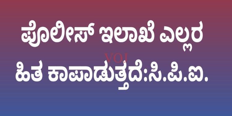 ಪೊಲೀಸ್ ಇಲಾಖೆ ಎಲ್ಲರ ಹಿತ ಕಾಪಾಡುತ್ತದೆ:ಸಿ.ಪಿ.ಐ.